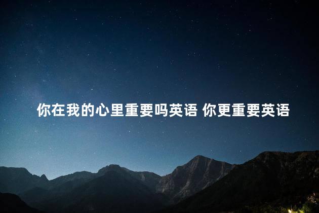 你在我的心里重要吗英语 你更重要英语